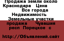 Продажа земли около Краснодара › Цена ­ 700 000 - Все города Недвижимость » Земельные участки продажа   . Чувашия респ.,Порецкое. с.